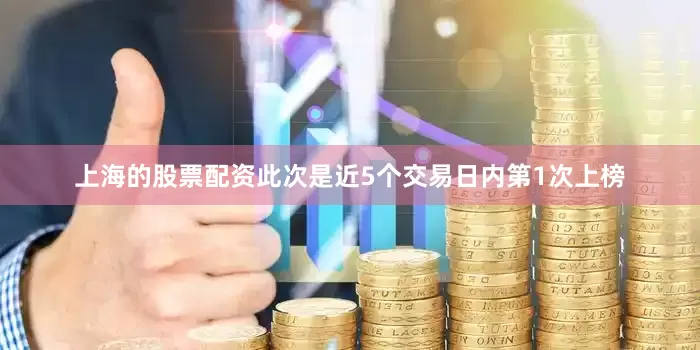 上海的股票配资此次是近5个交易日内第1次上榜