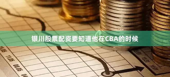 银川股票配资要知道他在CBA的时候