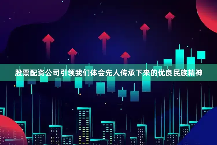 股票配资公司引领我们体会先人传承下来的优良民族精神