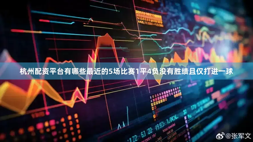 杭州配资平台有哪些最近的5场比赛1平4负没有胜绩且仅打进一球