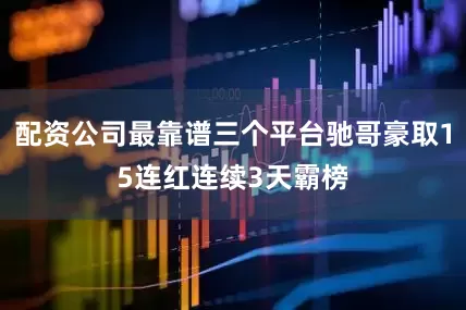 配资公司最靠谱三个平台驰哥豪取15连红连续3天霸榜