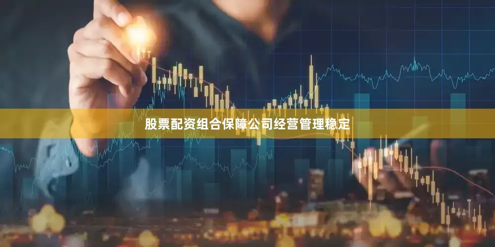 股票配资组合保障公司经营管理稳定