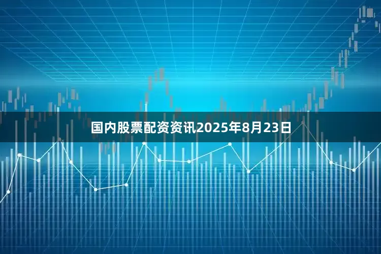 国内股票配资资讯2025年8月23日