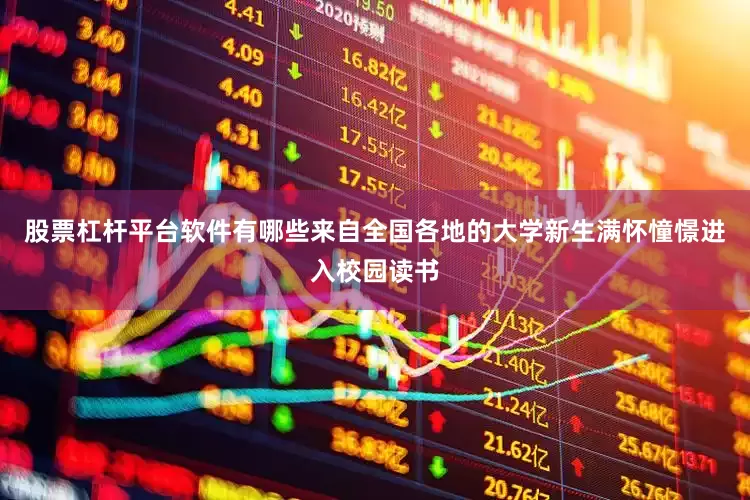 股票杠杆平台软件有哪些来自全国各地的大学新生满怀憧憬进入校园读书