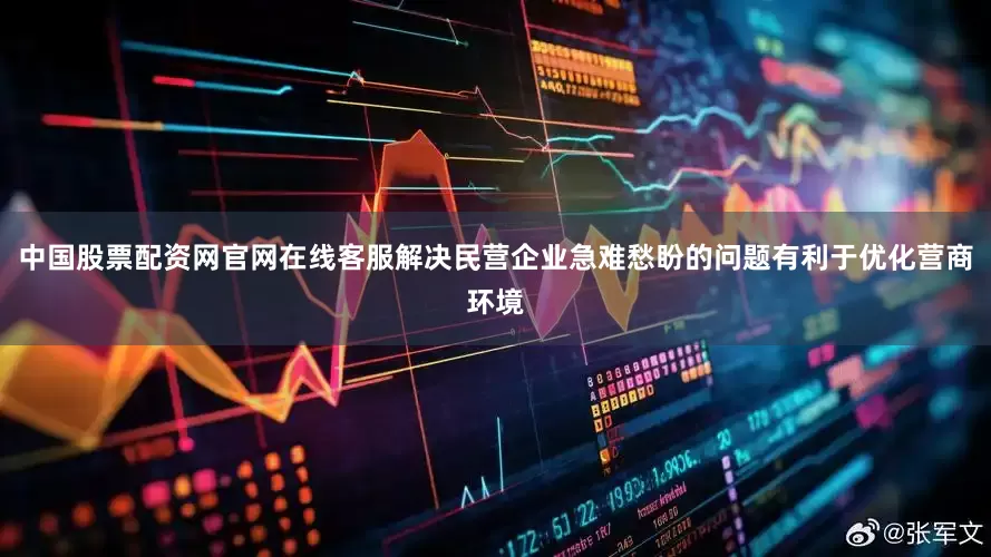 中国股票配资网官网在线客服解决民营企业急难愁盼的问题有利于优化营商环境